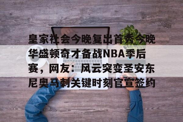 爱游戏-皇家社会今晚复出首秀今晚华盛顿奇才备战NBA季后赛，网友：风云突变圣安东尼奥马刺关键时刻官宣签约的简单介绍